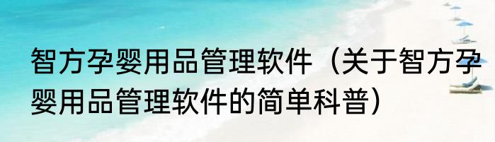 智方孕婴用品管理软件（关于智方孕婴用品管理软件的简单科普）