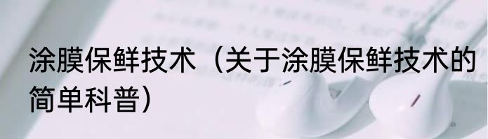 涂膜保鲜技术（关于涂膜保鲜技术的简单科普）