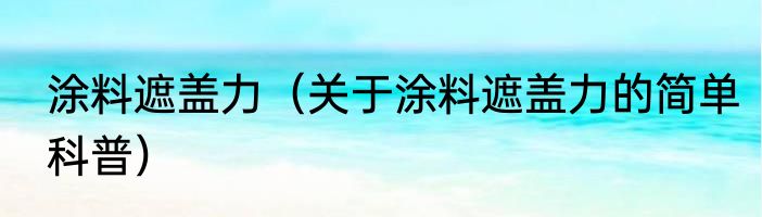 涂料遮盖力（关于涂料遮盖力的简单科普）