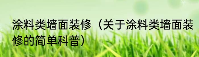 涂料类墙面装修（关于涂料类墙面装修的简单科普）