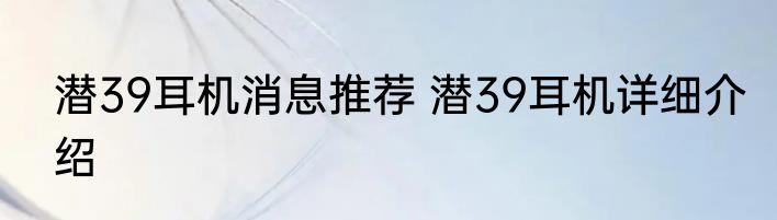 潜39耳机消息推荐 潜39耳机详细介绍