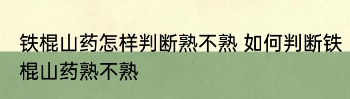 铁棍山药怎样判断熟不熟 如何判断铁棍山药熟不熟