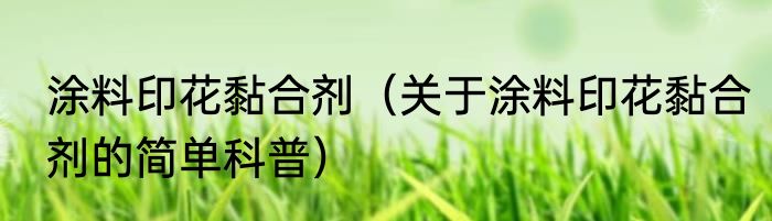 涂料印花黏合剂（关于涂料印花黏合剂的简单科普）