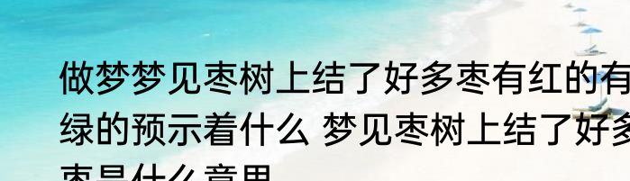 做梦梦见枣树上结了好多枣有红的有绿的预示着什么 梦见枣树上结了好多枣是什么意思