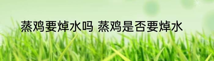 蒸鸡要焯水吗 蒸鸡是否要焯水