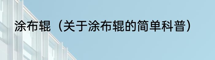 涂布辊（关于涂布辊的简单科普）