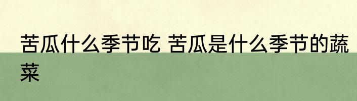 苦瓜什么季节吃 苦瓜是什么季节的蔬菜