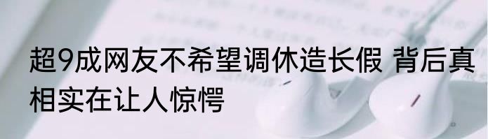 超9成网友不希望调休造长假 背后真相实在让人惊愕