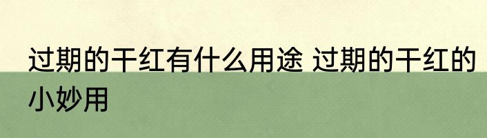 过期的干红有什么用途 过期的干红的小妙用