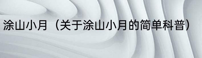 涂山小月（关于涂山小月的简单科普）