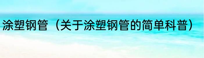 涂塑钢管（关于涂塑钢管的简单科普）