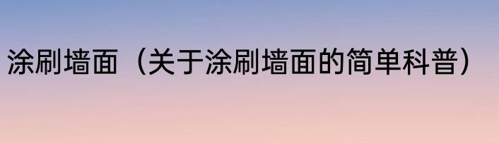 涂刷墙面（关于涂刷墙面的简单科普）