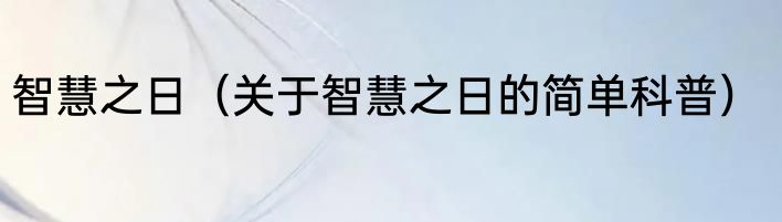 智慧之日（关于智慧之日的简单科普）