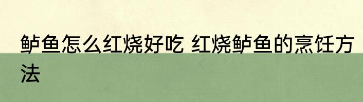 鲈鱼怎么红烧好吃 红烧鲈鱼的烹饪方法