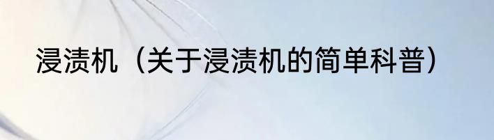 浸渍机（关于浸渍机的简单科普）