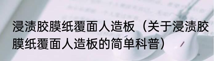 浸渍胶膜纸覆面人造板（关于浸渍胶膜纸覆面人造板的简单科普）