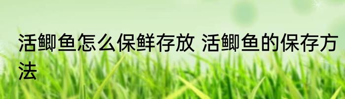 活鲫鱼怎么保鲜存放 活鲫鱼的保存方法