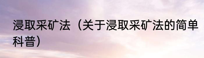 浸取采矿法（关于浸取采矿法的简单科普）