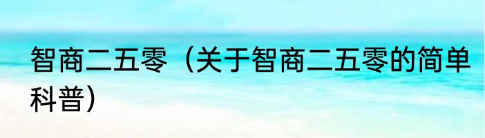 智商二五零（关于智商二五零的简单科普）