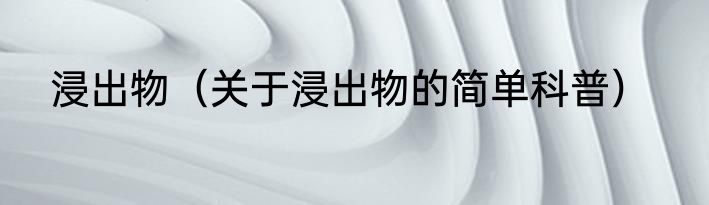 浸出物（关于浸出物的简单科普）