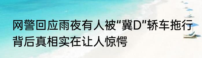网警回应雨夜有人被“冀D”轿车拖行 背后真相实在让人惊愕