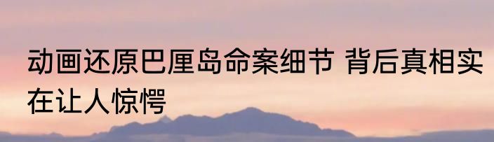 动画还原巴厘岛命案细节 背后真相实在让人惊愕
