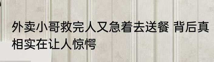 外卖小哥救完人又急着去送餐 背后真相实在让人惊愕