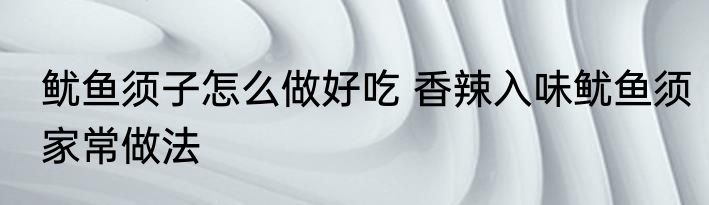 鱿鱼须子怎么做好吃 香辣入味鱿鱼须家常做法