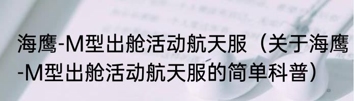 海鹰-M型出舱活动航天服（关于海鹰-M型出舱活动航天服的简单科普）