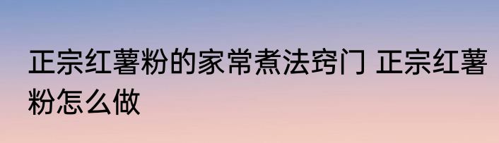 正宗红薯粉的家常煮法窍门 正宗红薯粉怎么做