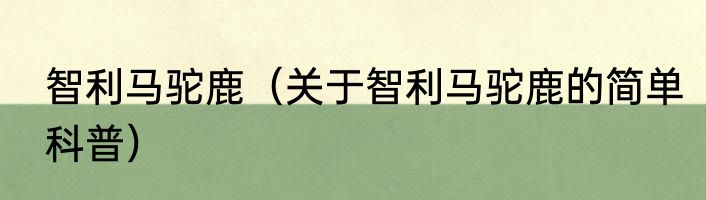 智利马驼鹿（关于智利马驼鹿的简单科普）