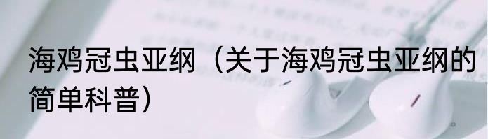 海鸡冠虫亚纲（关于海鸡冠虫亚纲的简单科普）