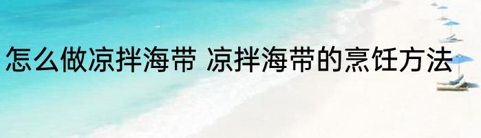 怎么做凉拌海带 凉拌海带的烹饪方法