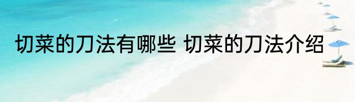 切菜的刀法有哪些 切菜的刀法介绍