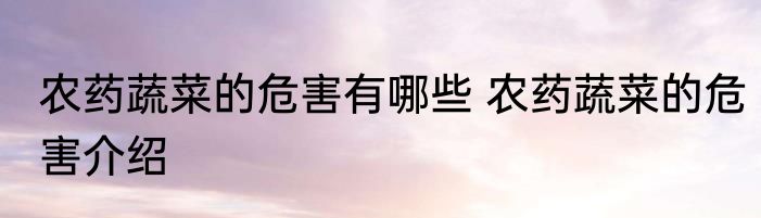 农药蔬菜的危害有哪些 农药蔬菜的危害介绍