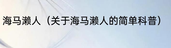 海马濑人（关于海马濑人的简单科普）