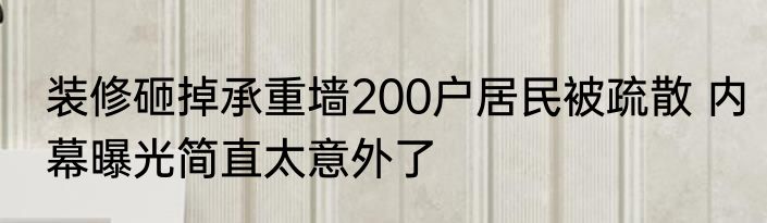 装修砸掉承重墙200户居民被疏散 内幕曝光简直太意外了