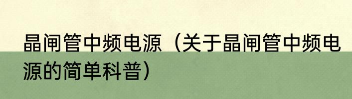 晶闸管中频电源（关于晶闸管中频电源的简单科普）
