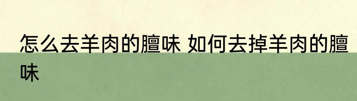 怎么去羊肉的膻味 如何去掉羊肉的膻味