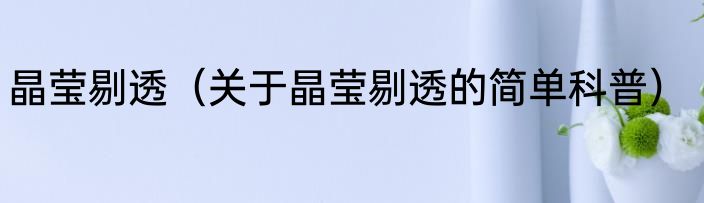 晶莹剔透（关于晶莹剔透的简单科普）