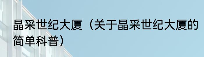 晶采世纪大厦（关于晶采世纪大厦的简单科普）
