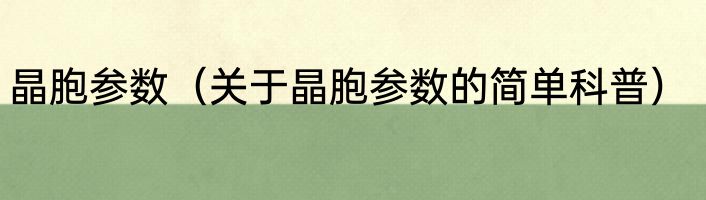 晶胞参数（关于晶胞参数的简单科普）