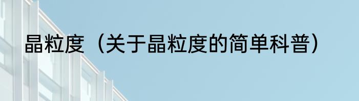 晶粒度（关于晶粒度的简单科普）