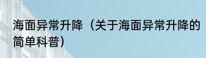 海面异常升降（关于海面异常升降的简单科普）