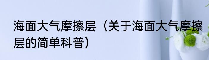 海面大气摩擦层（关于海面大气摩擦层的简单科普）