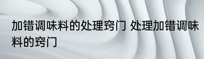 加错调味料的处理窍门 处理加错调味料的窍门