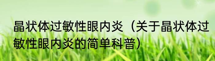 晶状体过敏性眼内炎（关于晶状体过敏性眼内炎的简单科普）