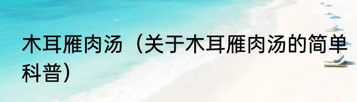 木耳雁肉汤（关于木耳雁肉汤的简单科普）