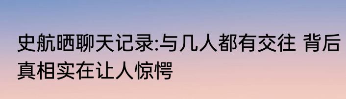 史航晒聊天记录:与几人都有交往 背后真相实在让人惊愕
