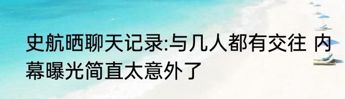 史航晒聊天记录:与几人都有交往 内幕曝光简直太意外了